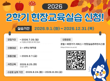 2026 2학기 현장교육실습 신청! 실습기간 2026. 9. 1.(화)~2026. 12. 31.(목) 모집기간 ~2026.7.26.(일) 기업별 상이함으로 확인 필수 신청대상 3~4학년 재학생 최종선발 ~2026. 8. 7.(금) 사전교육 2026. 8. 25.(화) 필수참석 수강료 납부 기간 2026. 8. 24.(월)~2026. 8. 28.(금) 신청경로 포털>바로가기 서비스>현장실습온라인시스템